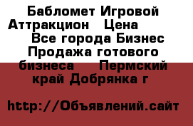 Бабломет Игровой Аттракцион › Цена ­ 120 000 - Все города Бизнес » Продажа готового бизнеса   . Пермский край,Добрянка г.